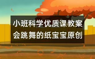 小班科學(xué)優(yōu)質(zhì)課教案：會跳舞的紙寶寶（原創(chuàng)）