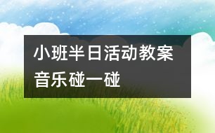 小班半日活動教案  音樂：碰一碰