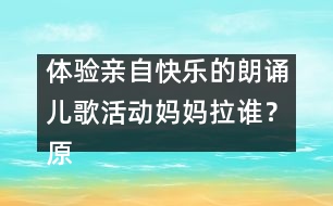 體驗(yàn)親自快樂(lè)的朗誦兒歌活動(dòng)：媽媽拉誰(shuí)？（原創(chuàng)）