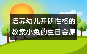 培養(yǎng)幼兒開朗性格的教案：小兔的生日會（原創(chuàng)）