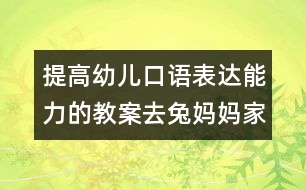 提高幼兒口語(yǔ)表達(dá)能力的教案：去兔媽媽家做客（原創(chuàng)）