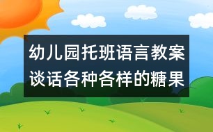 幼兒園托班語(yǔ)言教案：談話：各種各樣的糖果