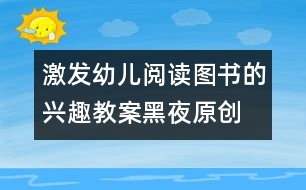 激發(fā)幼兒閱讀圖書的興趣教案：黑夜（原創(chuàng)）