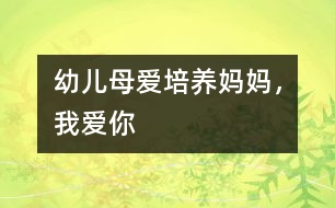 幼兒母愛培養(yǎng)：媽媽，我愛你