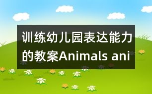 訓(xùn)練幼兒園表達能力的教案：Animals, animals, where are you