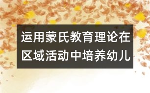 運用蒙氏教育理論在區(qū)域活動中培養(yǎng)幼兒良好的常規(guī)