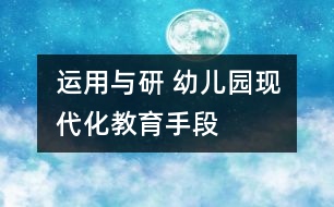 運用與研 幼兒園現(xiàn)代化教育手段