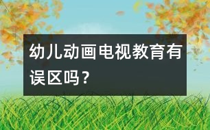 幼兒動畫電視教育有誤區(qū)嗎？