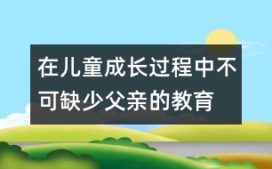 在兒童成長(zhǎng)過(guò)程中不可缺少父親的教育