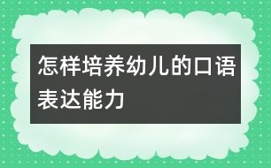 怎樣培養(yǎng)幼兒的口語表達(dá)能力