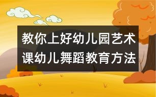 教你上好幼兒園藝術(shù)課：幼兒舞蹈教育方法