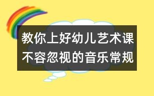 教你上好幼兒藝術(shù)課：不容忽視的音樂常規(guī)訓練