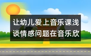 讓幼兒愛上音樂課：淺談情感問題在音樂欣賞活動(dòng)中的運(yùn)用