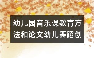 幼兒園音樂(lè)課教育方法和論文：幼兒舞蹈創(chuàng)編和教學(xué)中四種模式