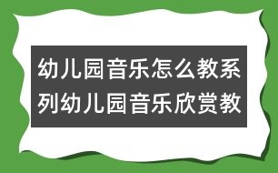 幼兒園音樂(lè)怎么教系列：幼兒園音樂(lè)欣賞教學(xué)淺析