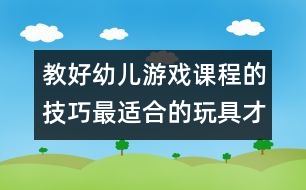 教好幼兒游戲課程的技巧：最適合的玩具才是最好的玩具