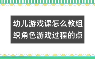 幼兒游戲課怎么教：組織角色游戲過程的點(diǎn)滴體會(huì)