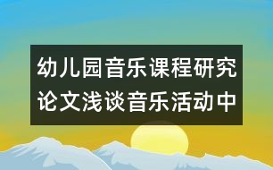 幼兒園音樂(lè)課程研究論文：淺談音樂(lè)活動(dòng)中興趣的培養(yǎng)