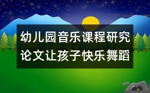 幼兒園音樂課程研究論文：讓孩子快樂舞蹈