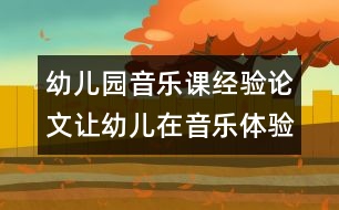 幼兒園音樂課經(jīng)驗(yàn)論文：讓幼兒在音樂體驗(yàn)中飛揚(yáng)個(gè)性