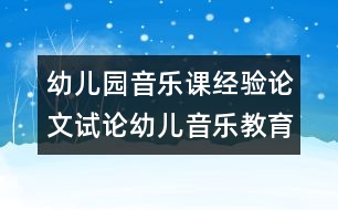 幼兒園音樂課經(jīng)驗(yàn)論文：試論幼兒音樂教育新理念2