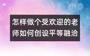 怎樣做個(gè)受歡迎的老師：如何創(chuàng)設(shè)平等融洽的師幼關(guān)系