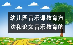 幼兒園音樂(lè)課教育方法和論文：音樂(lè)教育的思考