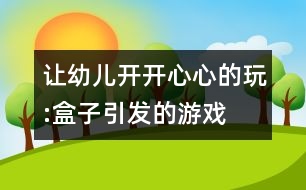 讓幼兒開開心心的玩:盒子引發(fā)的游戲——看自主游戲活動