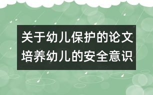 關于幼兒保護的論文：：培養(yǎng)幼兒的安全意識