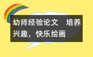 幼師經(jīng)驗論文：　培養(yǎng)興趣，快樂繪畫