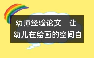  幼師經驗論文：　讓幼兒在繪畫的空間自由翱翔