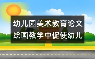 幼兒園美術(shù)教育論文：繪畫教學(xué)中促使幼兒發(fā)展的關(guān)鍵點(diǎn)