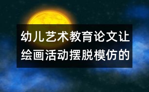 幼兒藝術(shù)教育論文：讓繪畫(huà)活動(dòng)擺脫模仿的影子