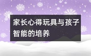 家長(zhǎng)心得：玩具與孩子智能的培養(yǎng)