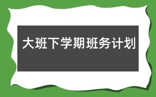 大班下學(xué)期班務(wù)計(jì)劃