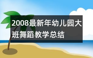 2008最新年幼兒園大班舞蹈教學總結