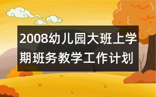 2008幼兒園大班上學期班務教學工作計劃