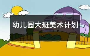 幼兒園大班美術計劃