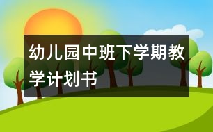 幼兒園中班下學(xué)期教學(xué)計(jì)劃書