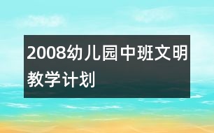 2008幼兒園中班文明教學(xué)計(jì)劃