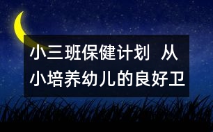 小三班保健計劃  從小培養(yǎng)幼兒的良好衛(wèi)生習慣