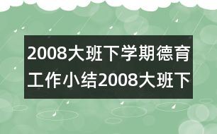 2008大班下學(xué)期德育工作小結(jié)2008大班下學(xué)期德育工作小結(jié)