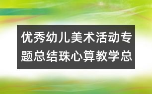 優(yōu)秀幼兒美術(shù)活動專題總結(jié)珠心算教學(xué)總結(jié)：學(xué)海無崖“樂”作舟