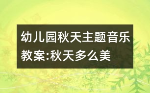 幼兒園秋天主題音樂(lè)教案:秋天多么美