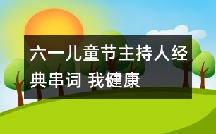 六一兒童節(jié)主持人經(jīng)典串詞： 我健康    我快樂(lè)