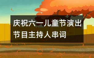 慶祝六一兒童節(jié)演出節(jié)目主持人串詞