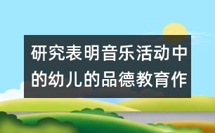 研究表明：音樂活動(dòng)中的幼兒的品德教育作用很大