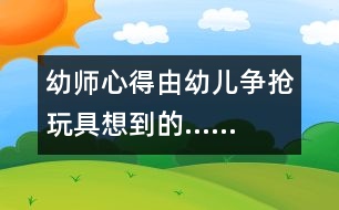 幼師心得：由幼兒爭(zhēng)搶玩具想到的……