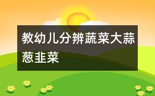 教幼兒分辨蔬菜：大蒜、蔥、韭菜