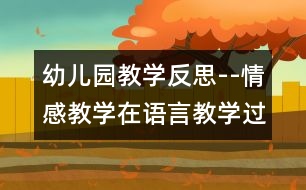 幼兒園教學(xué)反思--情感教學(xué)在語言教學(xué)過程中的積極應(yīng)用